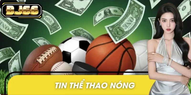 BJ66 Ra Mắt Chuyên Mục, Tin Thể Thao Nóng -Cập Nhật Tỷ Số Liên Tục
