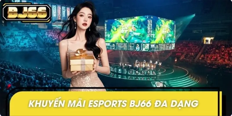 Các dạng khuyến mãi Esports BJ66 nổi bật nhất hiện nay