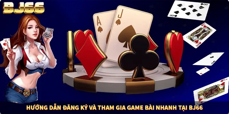 Hướng dẫn đăng ký và tham gia game bài nhanh tại BJ66