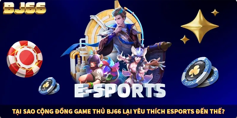 Tại sao cộng đồng game thủ BJ66 lại yêu thích Esports đến thế?