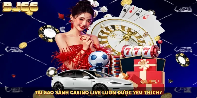 Tại sao sảnh Casino Live luôn được yêu thích?